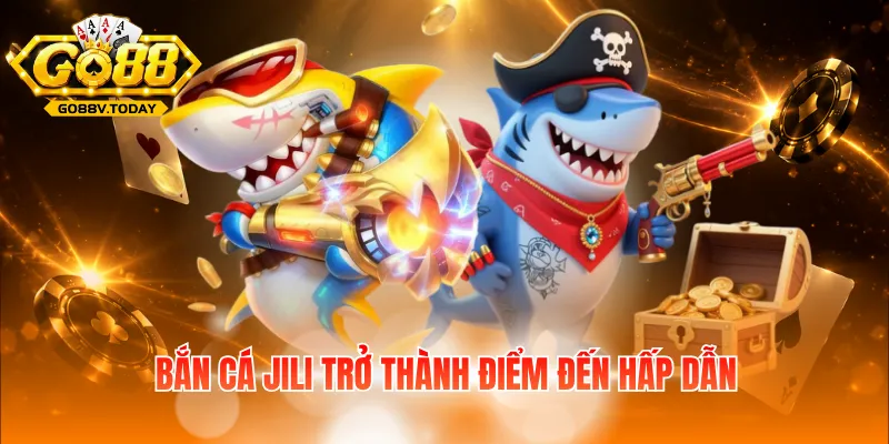 Bắn cá Jili trở thành điểm đến hấp dẫn